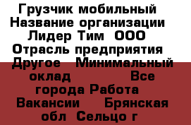 Грузчик мобильный › Название организации ­ Лидер Тим, ООО › Отрасль предприятия ­ Другое › Минимальный оклад ­ 14 000 - Все города Работа » Вакансии   . Брянская обл.,Сельцо г.